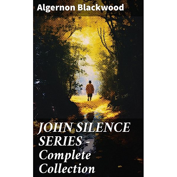 JOHN SILENCE SERIES - Complete Collection, Algernon Blackwood