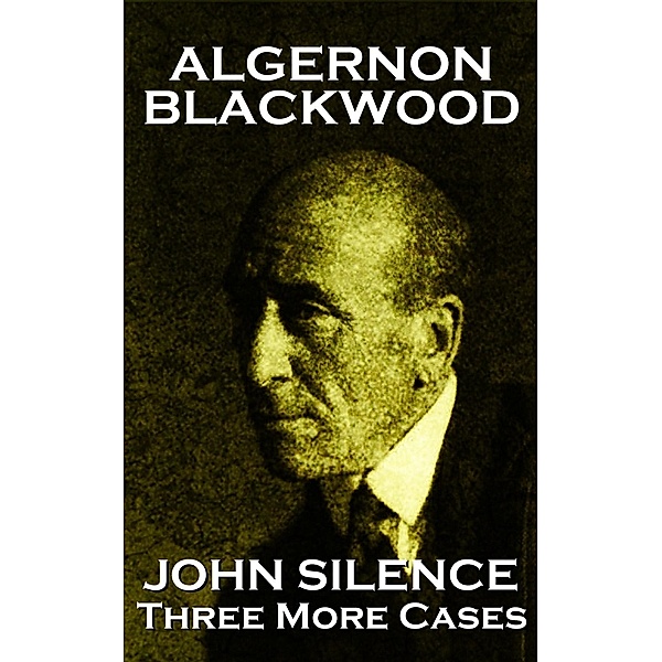 John Silence Three More Cases, Algernon Blackwood