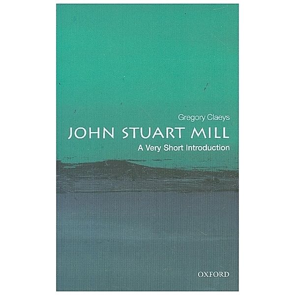 John Stuart Mill: A Very Short Introduction, Gregory Claeys