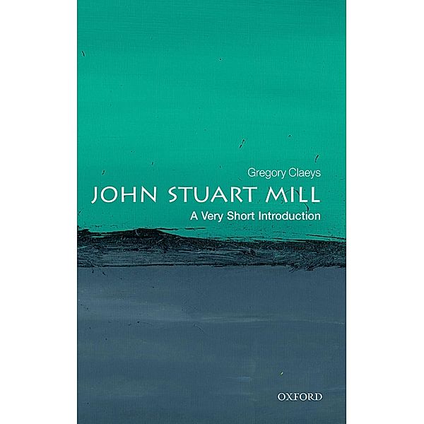 John Stuart Mill: A Very Short Introduction / Very Short Introductions, Gregory Claeys