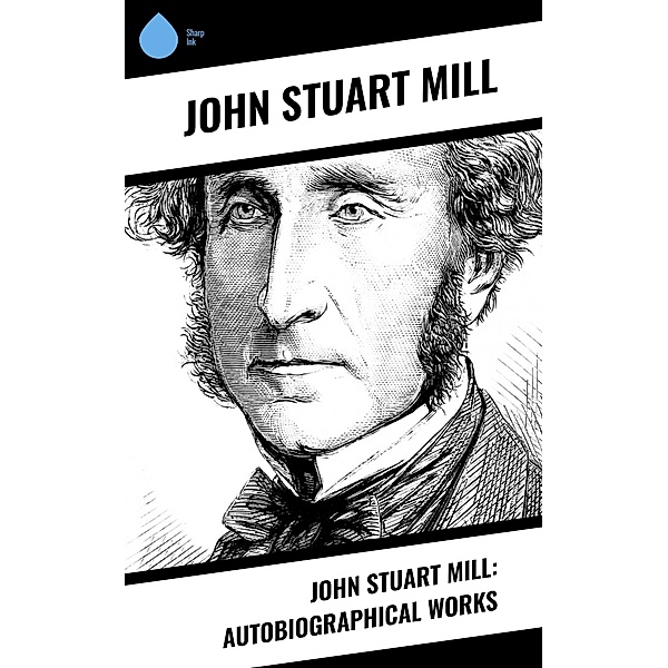 John Stuart Mill: Autobiographical Works, John Stuart Mill