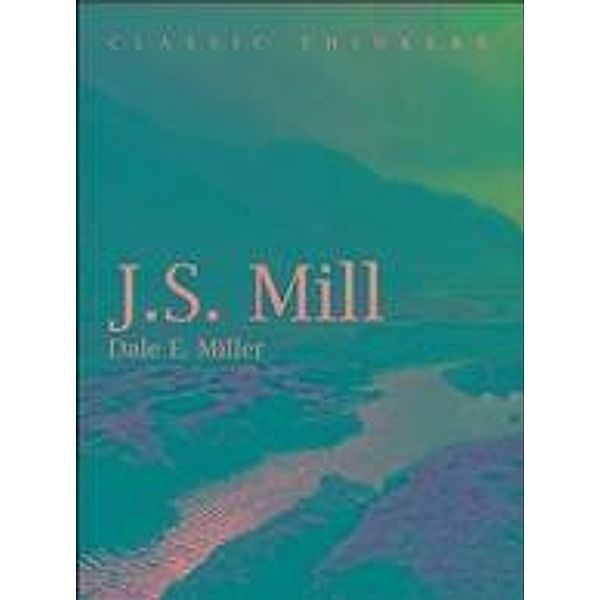 John Stuart Mill / Classic Thinkers, Dale E. Miller