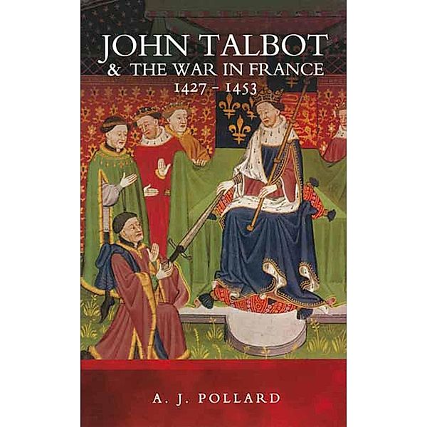 John Talbot and the War in France 1427-1453, A. J Pollard