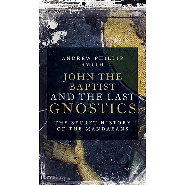 John the Baptist and the Last Gnostics, Andrew Philip Smith