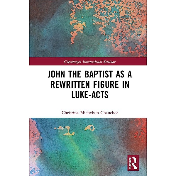John the Baptist as a Rewritten Figure in Luke-Acts, Christina Michelsen Chauchot