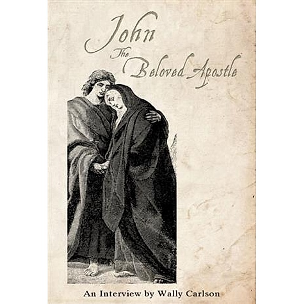 John the Beloved Apostle An interview by Wally Carlson, Wally Carlson