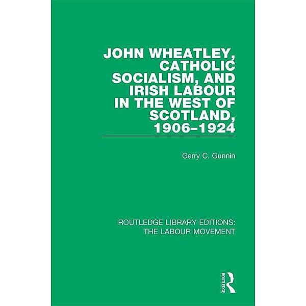 John Wheatley, Catholic Socialism, and Irish Labour in the West of Scotland, 1906-1924, Gerry C. Gunnin