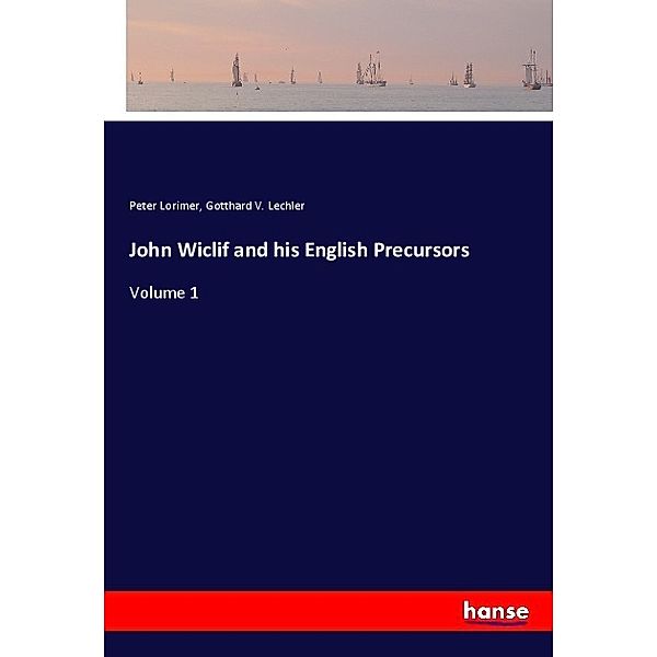 John Wiclif and his English Precursors, Peter Lorimer, Gotthard V. Lechler