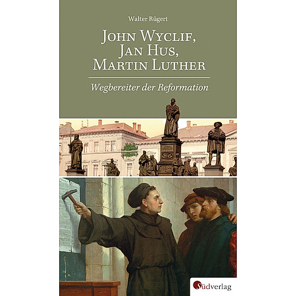 John Wyclif, Jan Hus, Martin Luther: Wegbereiter der Reformation, Walter Rügert