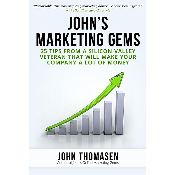 John's Marketing Gems: 25 Tips from a Silicon Valley Veteran that will Make Your Company a lot of Money / John Thomasen, John Thomasen