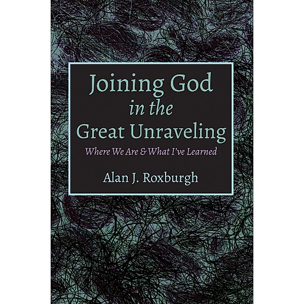 Joining God in the Great Unraveling, Alan J. Roxburgh