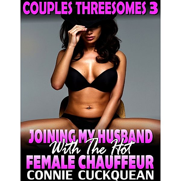 Joining My Husband With the Hot Female Chauffeur : Couples Threesomes 3, Connie Cuckquean