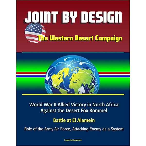 Joint by Design: The Western Desert Campaign – World War II Allied Victory in North Africa Against the Desert Fox Rommel, Battle at El Alamein, Role of the Army Air Force, Attacking Enemy as a System