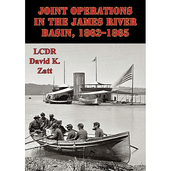 Joint Operations In The James River Basin, 1862-1865, Lcdr David K. Zatt