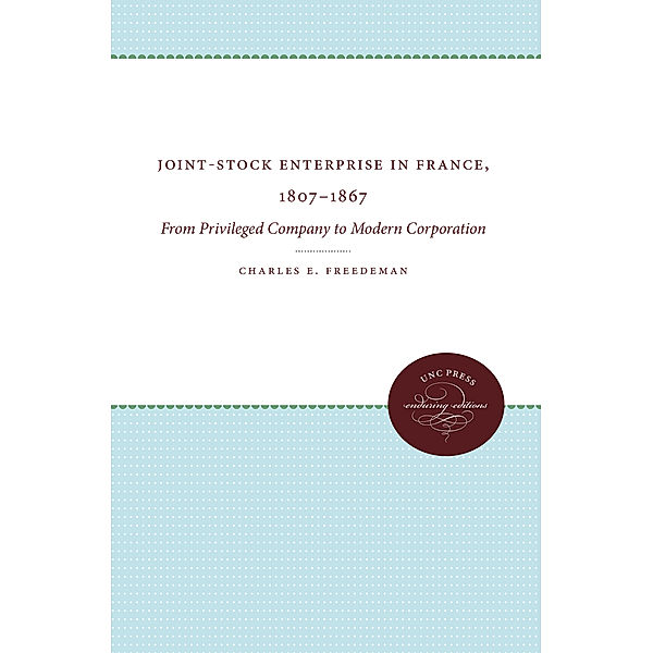 Joint-Stock Enterprise in France, 1807-1867, Charles E. Freedeman