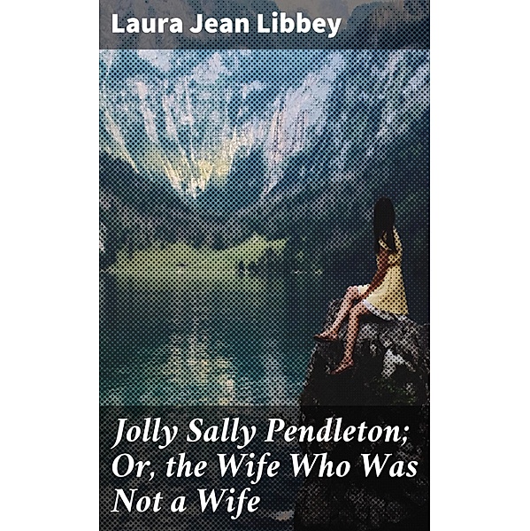 Jolly Sally Pendleton; Or, the Wife Who Was Not a Wife, Laura Jean Libbey