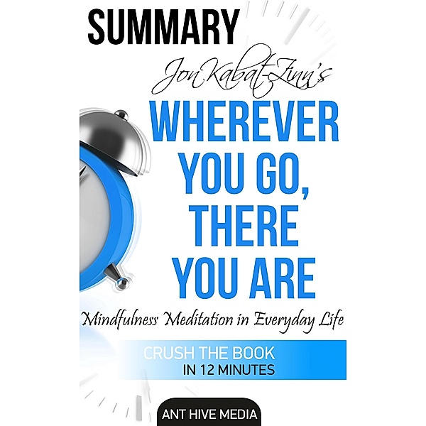 Jon Kabat-Zinn's Wherever You Go, There You Are Mindfulness Meditation in Everyday Life | Summary, AntHiveMedia