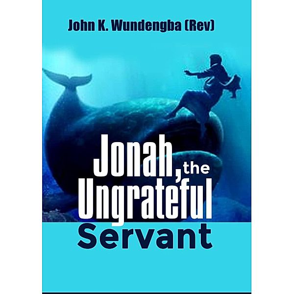 Jonah, the Ungrateful Servant, John K. Wundengba (Rev)