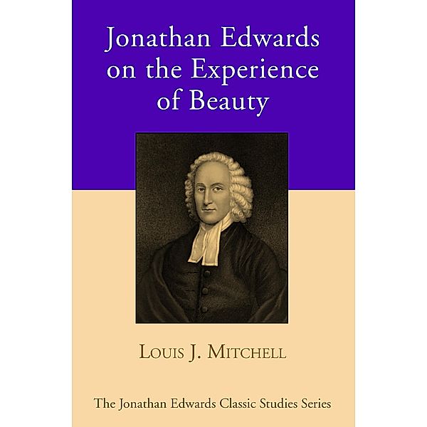 Jonathan Edwards on the Experience of Beauty / Jonathan Edwards Classic Studies Series, Louis J. Mitchell