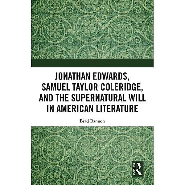 Jonathan Edwards, Samuel Taylor Coleridge, and the Supernatural Will in  American Literature, Brad Bannon