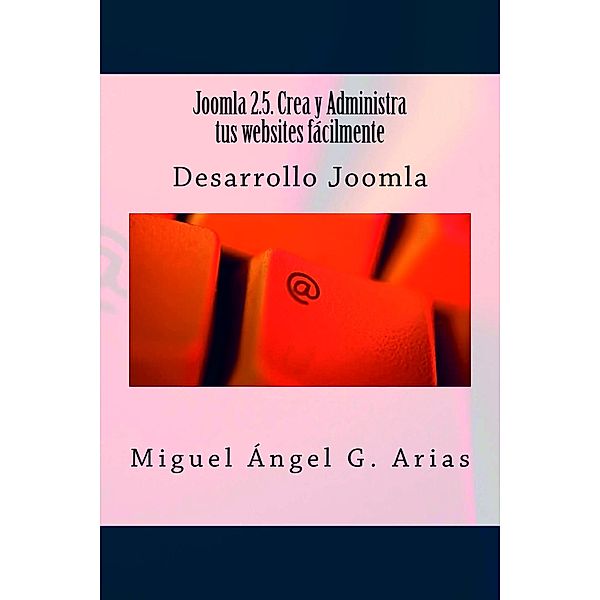 Joomla 2.5. Crea y Administra tus websites fácilmente, Miguel Ángel G. Arias