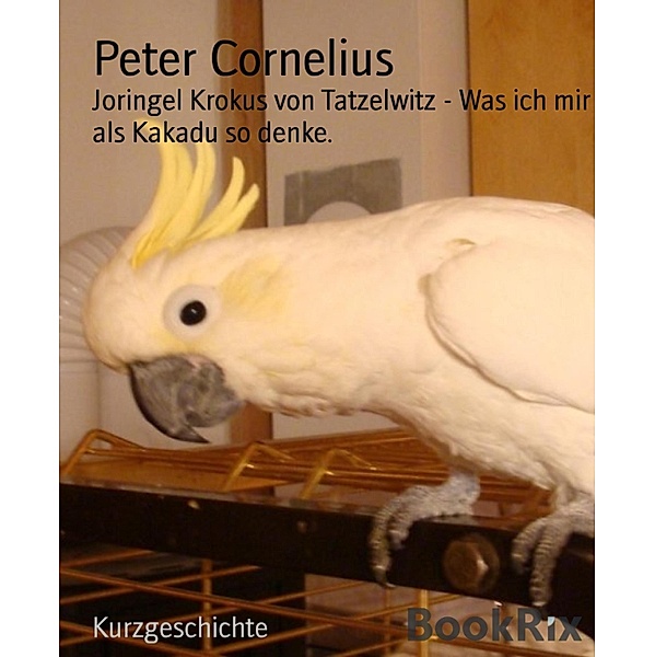 Joringel Krokus von Tatzelwitz - Was ich mir als Kakadu so denke., Peter Cornelius