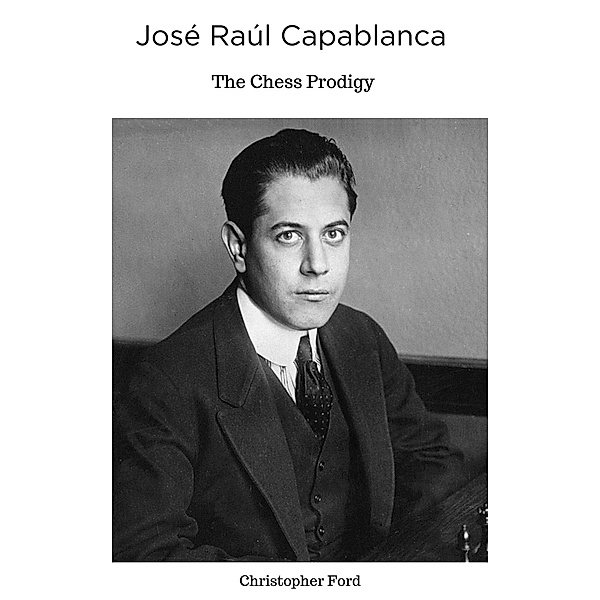 José Raúl Capablanca: The Chess Prodigy (The Chess Collection) / The Chess Collection, Christopher Ford