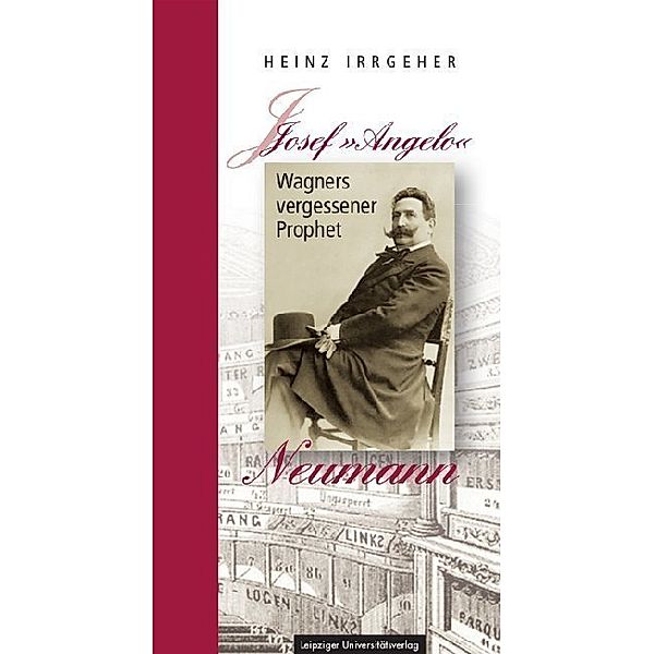 Josef Angelo Neumann - Wagners vergessener Prophet, Heinz Irrgeher