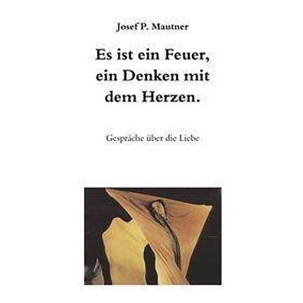 Josef P. Mautner: Es ist ein Feuer, ein Denken mit dem Herze, Josef P. Mautner