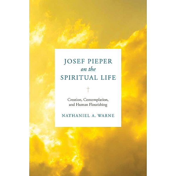 Josef Pieper on the Spiritual Life, Nathaniel A. Warne