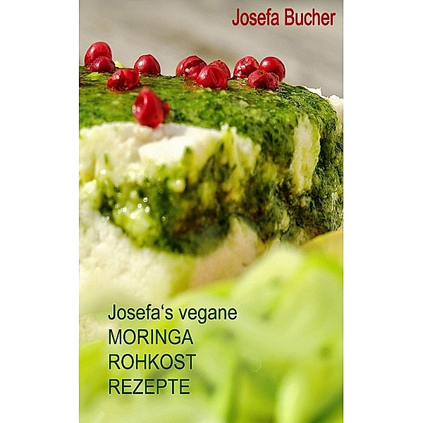 Josefa's vegane Moringa Rohkost Rezepte, Josefa Bucher