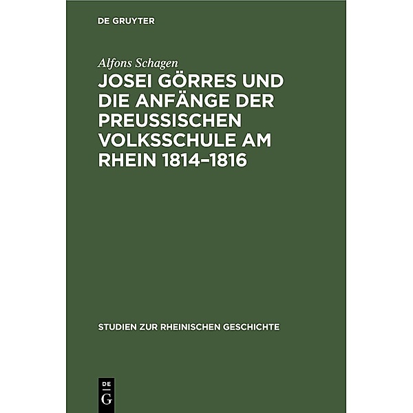 Josei Görres und die Anfänge der Preussischen Volksschule am Rhein 1814-1816, Alfons Schagen