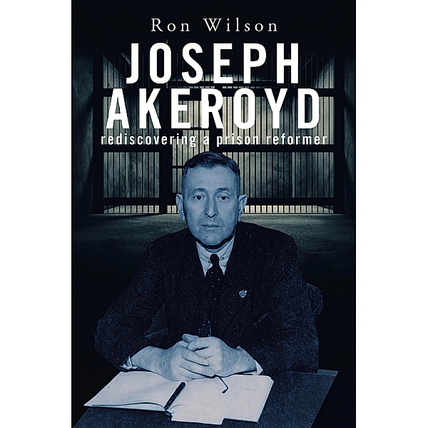 Joseph Akeroyd: Rediscovering a Prison Reformer, Ron Wilson