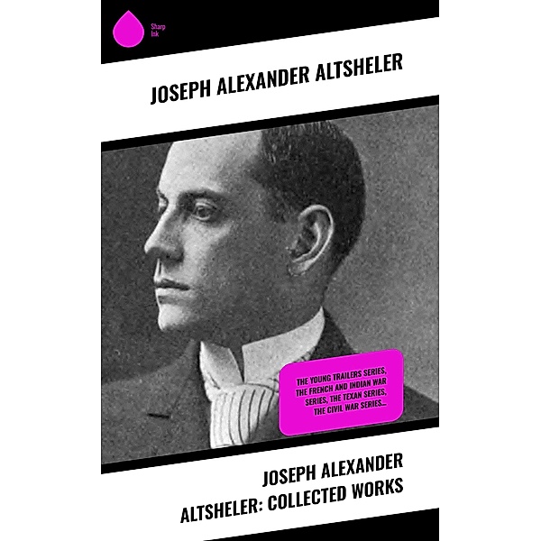 Joseph Alexander Altsheler: Collected Works, Joseph Alexander Altsheler