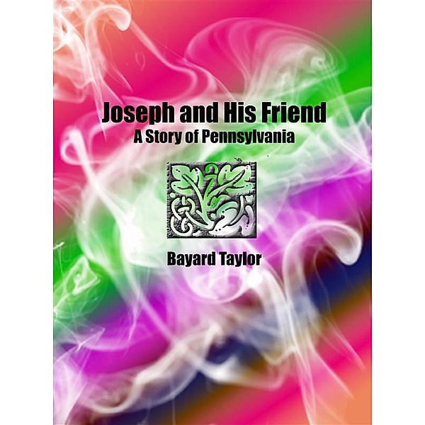 Joseph and His Friend: A Story of Pennsylvania, Bayard Taylor
