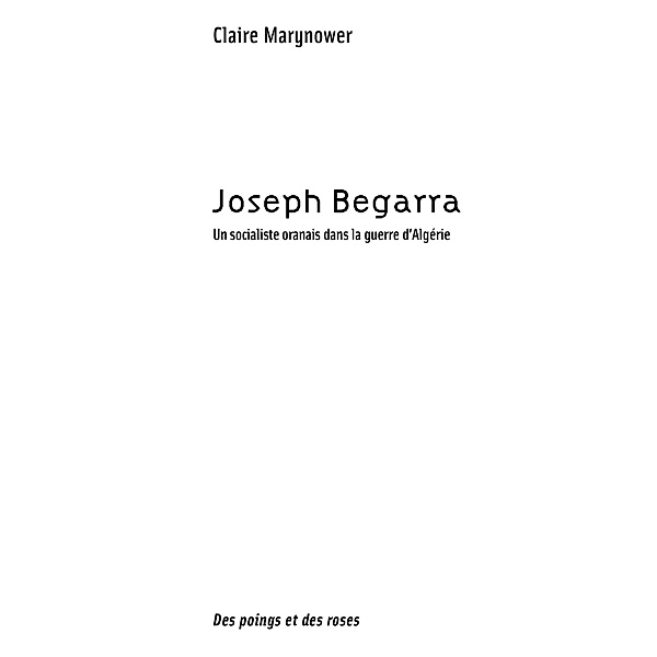Joseph begarra - un socialiste oranais dans la guerre d'alge / Hors-collection, Claire Marynower