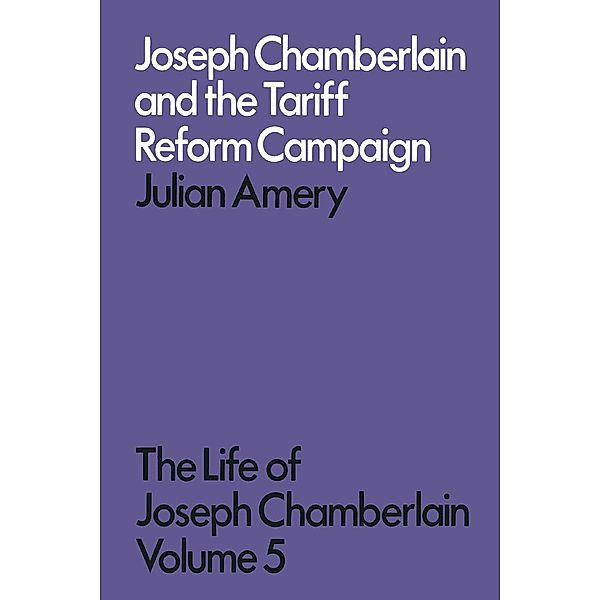 Joseph Chamberlain and the Tariff Reform Campaign, Julian Amery
