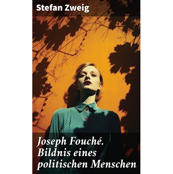 Joseph Fouché. Bildnis eines politischen Menschen, Stefan Zweig