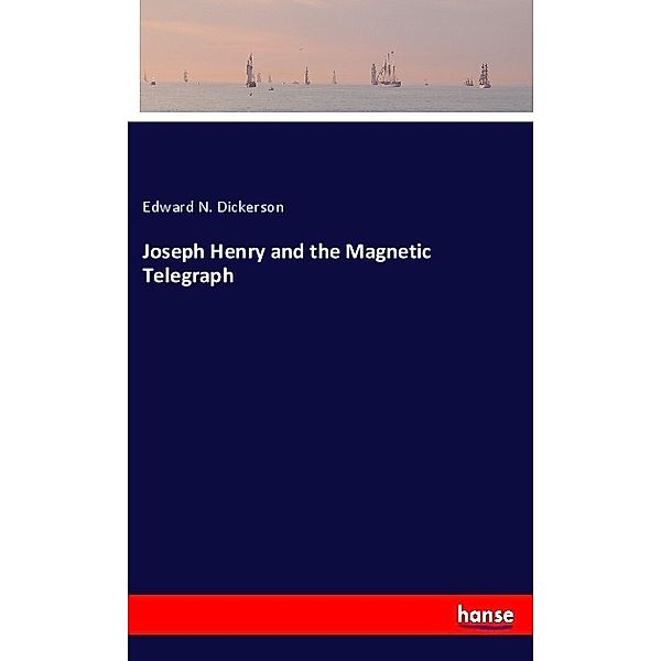 Joseph Henry and the Magnetic Telegraph, Edward N. Dickerson