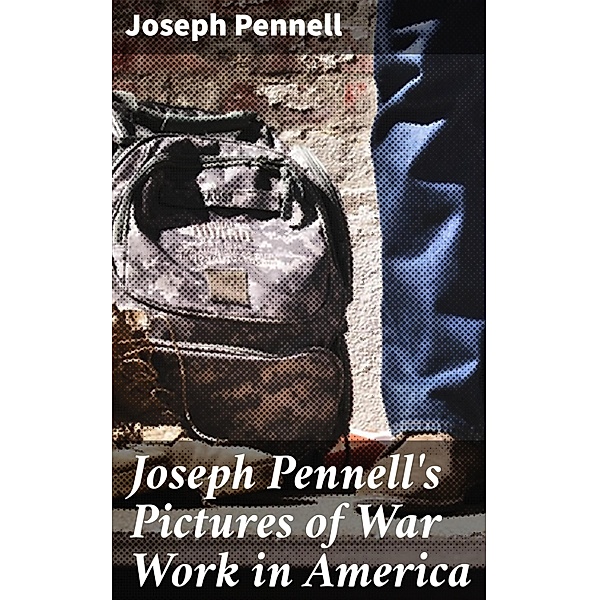 Joseph Pennell's Pictures of War Work in America, Joseph Pennell