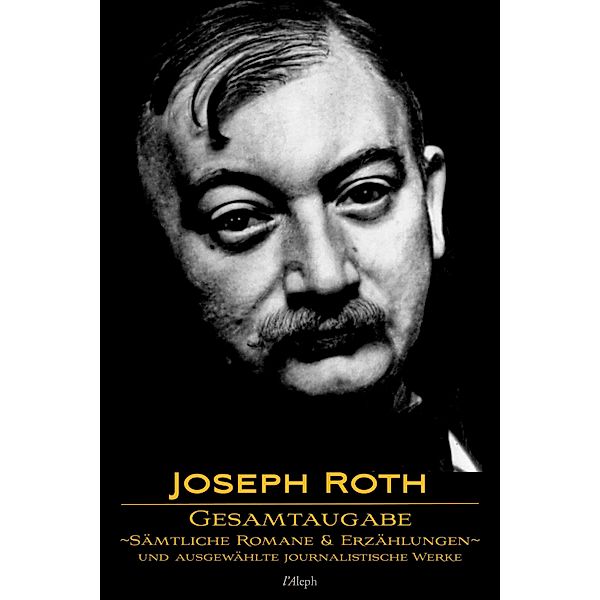 Joseph Roth: Gesamtausgabe - Sämtliche Romane und Erzählungen und Ausgewählte Journalistische Werke / l'Aleph, Joseph Roth