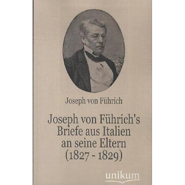 Joseph von Führich's Briefe aus Italien an seine Eltern (1827 - 1829), Joseph von Führich