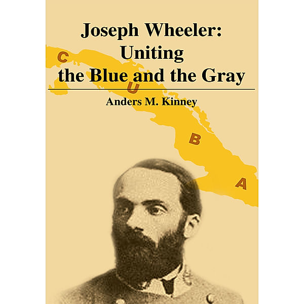Joseph Wheeler: Uniting the Blue and the Gray, Anders M. Kinney