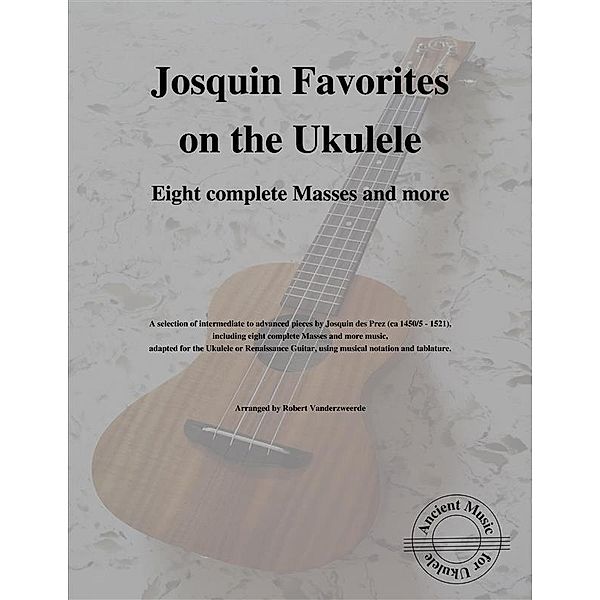 Josquin Favorites on the Ukulele (Eight complete Masses and more), Robert Vanderzweerde