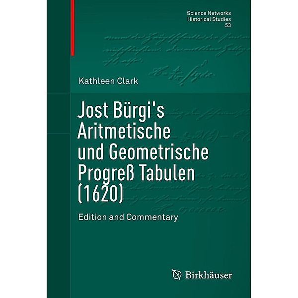 Jost Bürgi's Aritmetische und Geometrische Progress Tabulen (1620) / Science Networks. Historical Studies Bd.53, Kathleen Clark