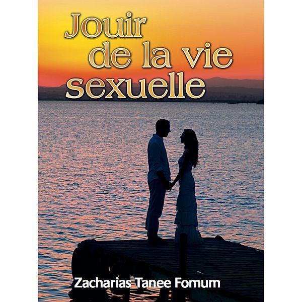 Jouir de la Vie Sexuelle (Dieu, le Sexe et Toi, #1) / Dieu, le Sexe et Toi, Zacharias Tanee Fomum