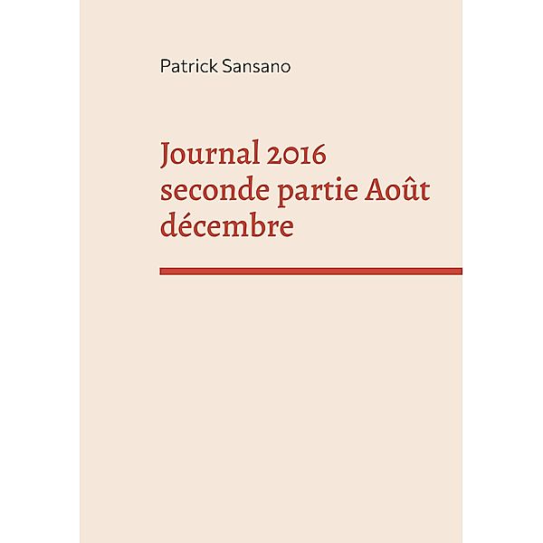 Journal 2016 seconde partie Août décembre / JOURNAUX Bd.2, Patrick Sansano