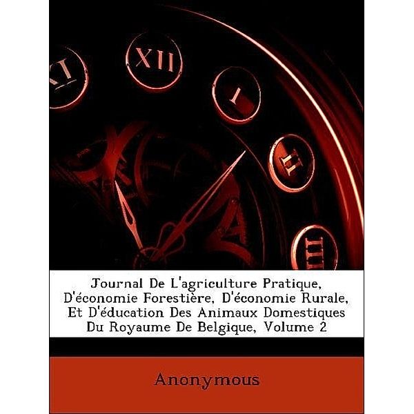 Journal de L'Agriculture Pratique, D'Economie Forestiere, D'Economie Rurale, Et D'Education Des Animaux Domestiques Du Royaume de Belgique, Volume 2, Anonymous