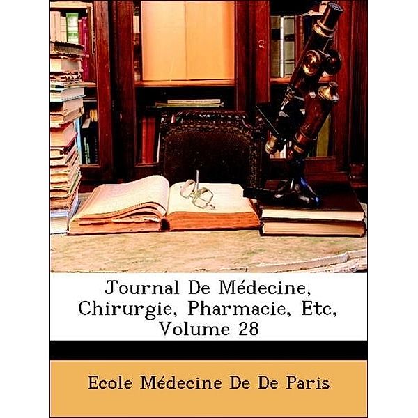 Journal de Medecine, Chirurgie, Pharmacie, Etc, Volume 28, Ecole Mdecine De De Paris