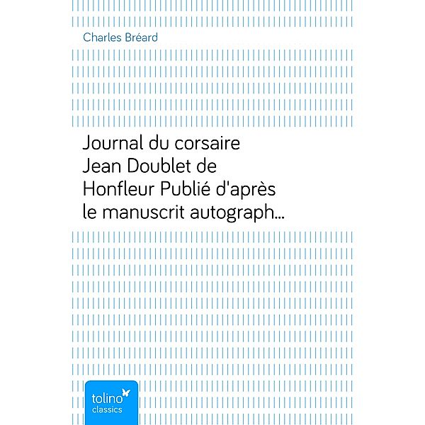 Journal du corsaire Jean Doublet de HonfleurPublié d'après le manuscrit autographe avec introduction,notes et additions, Charles Bréard